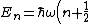 E_n=\hbar\omega\left(n+\frac{1}{2}\right)